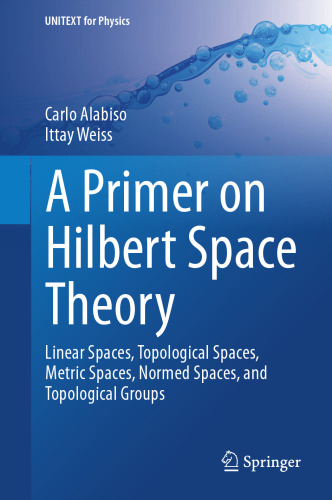 A Primer on Hilbert Space Theory: Linear Spaces, Topological Spaces, Metric Spaces, Normed Spaces, and Topological Groups