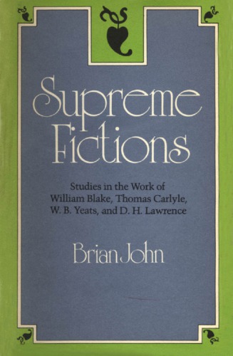 Supreme Fictions: Studies in the Work of William Blake, Thomas Carlyle, W. B. Yeats, and D. H. Lawrence