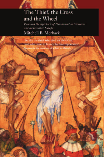 Thief, the Cross and the Wheel: Pain and the Spectacle of Punishment in Medieval and Renaissance Europe