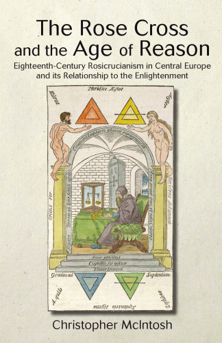 The Rose Cross and the Age of Reason: Eighteenth-Century Rosicrucianism in Central Europe and Its Relationship to the Enlightenment