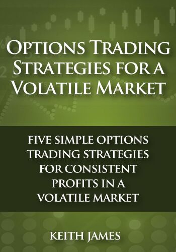 Options Trading Strategies for a Volatile Market: Five Simple Options Trading Strategies for Consistent Profits in a Volatile Market