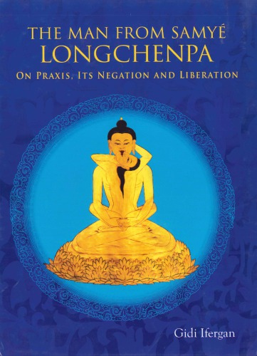 644 
The Man From Samye: Longchenpa on Praxis, Its Negation and Liberation