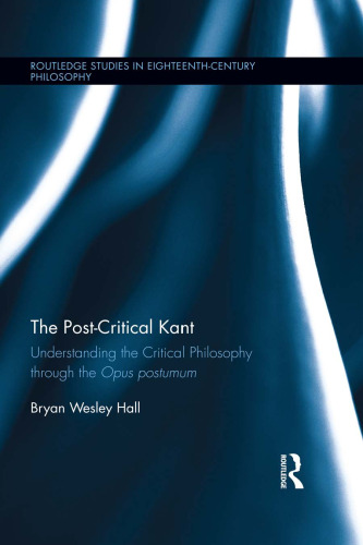 The Post-Critical Kant: Understanding the Critical Philosophy through the Opus Postumum