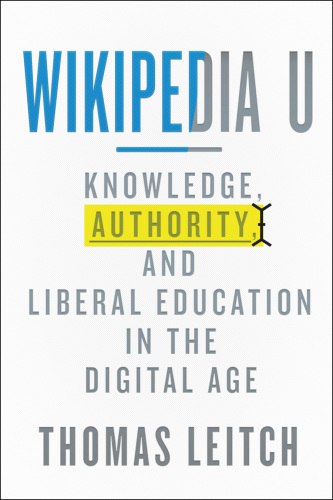 Wikipedia U: Knowledge, Authority, and Liberal Education in the Digital Age