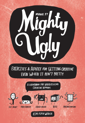 Make It Mighty Ugly: Exercises & Advice for Getting Creative Even When It Ain't Pretty