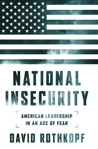 National Insecurity: American Leadership in an Age of Fear