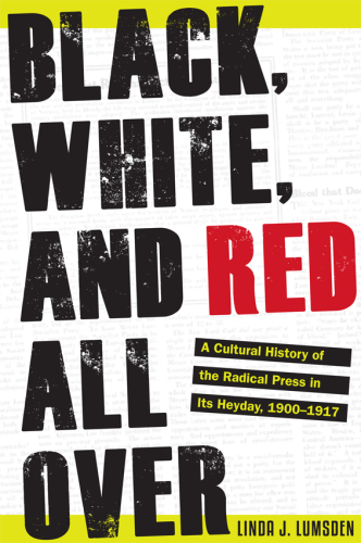 Black, White, and Red All Over: A Cultural History of the Radical Press in Its Heyday, 1900-1917