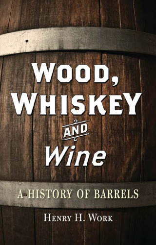 Wood, Whiskey and Wine: A History of Barrels