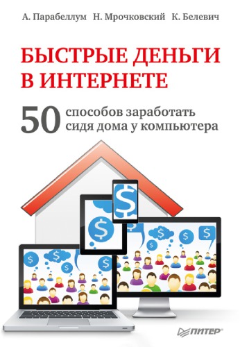 Быстрые деньги в Интернете. 50 способов заработать, сидя дома у компьютера