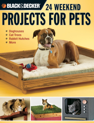 24 weekend projects for pets : dog houses, cat trees, rabbit hutches & more