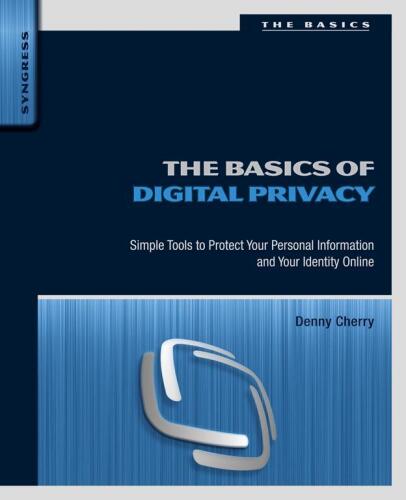 The Basics of Digital Privacy: Simple Tools to Protect Your Personal Information and Your Identity Online