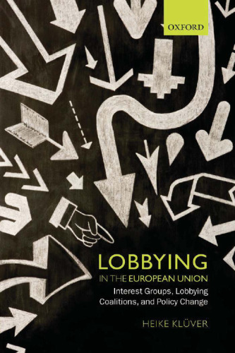 Lobbying in the European Union : interest groups, lobbying coalitions, and policy change