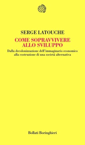 Come sopravvivere allo sviluppo. Dalla decolonizzazione dell'immaginario economico alla costruzione di una società alternativa