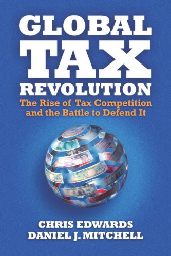 Global Tax Revolution: The Rise of Tax Competition and the Battle to Defend It