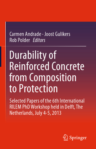 Durability of Reinforced Concrete from Composition to Protection: Selected Papers of the 6th International RILEM PhD Workshop held in Delft, The Netherlands, July 4-5, 2013