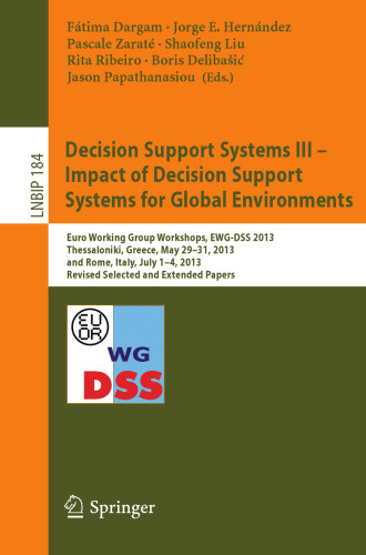 Decision Support Systems III - Impact of Decision Support Systems for Global Environments: Euro Working Group Workshops, EWG-DSS 2013, Thessaloniki, Greece, May 29-31, 2013, and Rome, Italy, July 1-4, 2013, Revised Selected and Extended Papers