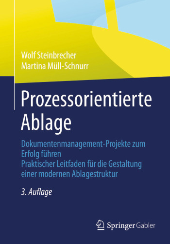 Prozessorientierte Ablage: Dokumentenmanagement-Projekte zum Erfolg führen. Praktischer Leitfaden für die Gestaltung einer modernen Ablagestruktur