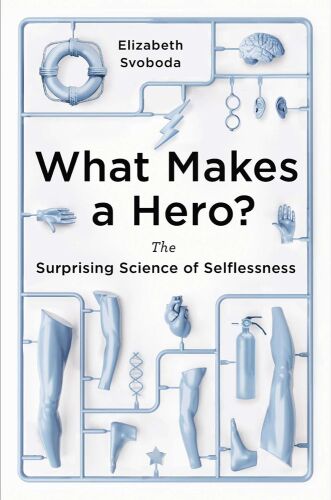 What Makes a Hero?: The Surprising Science of Selflessness