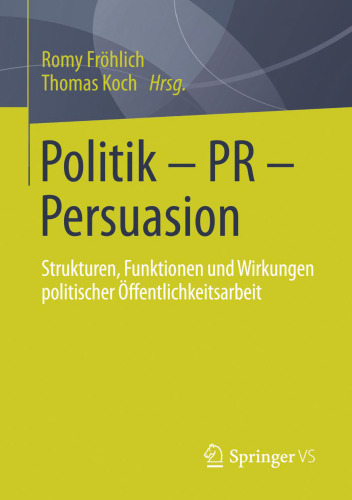 Politik - PR - Persuasion: Strukturen, Funktionen und Wirkungen politischer Öffentlichkeitsarbeit