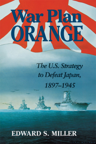 War Plan Orange: The U.S. Strategy to Defeat Japan, 1897-1945