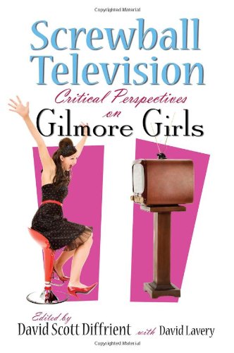 Screwball Television: Critical Perspectives on Gilmore Girls