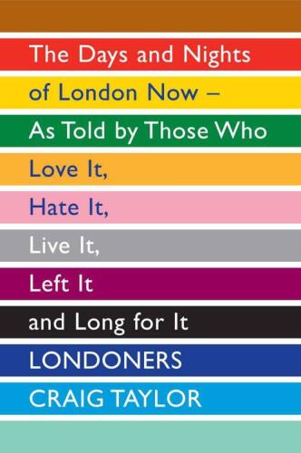 Londoners: The Days and Nights of London Now - as Told by Those Who Love it, Hate it, Live it, Left it and Long for it