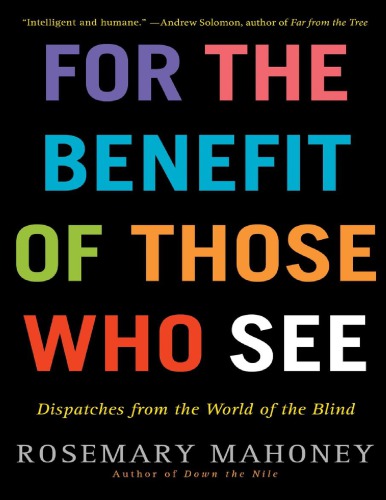 For the Benefit of Those Who See_ Dispatches from the World of the Blind