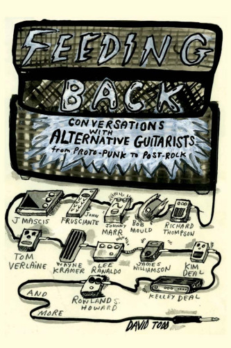 Feeding Back: Conversations with Alternative Guitarists from Proto-Punk to Post-Rock