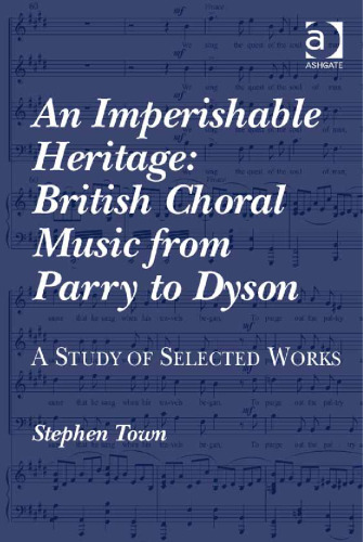 An Imperishable Heritage: British Choral Music from Parry to Dyson; a Study of Selected Works