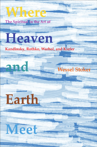 Where Heaven and Earth Meet: The Spiritual in the Art of Kandinsky, Rothko, Warhol, and Kiefer