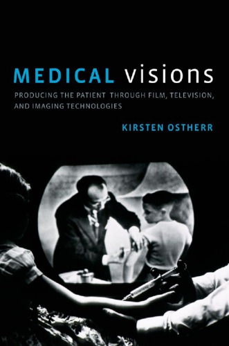 Medical Visions: Producing the Patient Through Film, Television, and Imaging Technologies