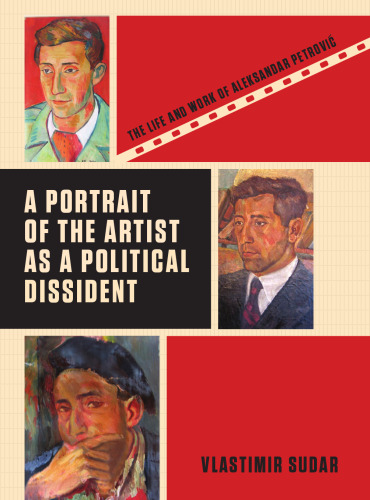 A Portrait of the Artist as a Political Dissident: The Life and Work of Aleksandar Petrovic