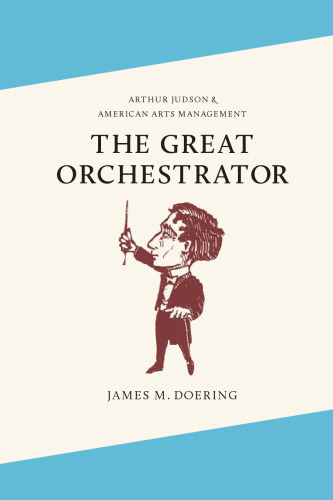 The Great Orchestrator: Arthur Judson and American Arts Management