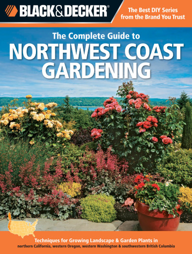 Black & decker The complete guide to Northwest coast gardening : techniques for growing landscape & garden plants in northern California, western Oregon, western Washington, and southwestern British Columbia