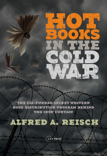 Hot books in the Cold War : the CIA-funded secret book distribution program behind the Iron Curtain