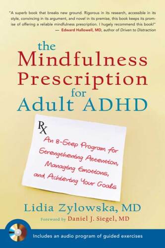 The Mindfulness Prescription for Adult ADHD: An 8-Step Program for Strengthening Attention, Managing Emotions, and Achieving Your Goals