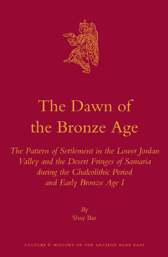 The Dawn of the Bronze Age: The Pattern of Settlement in the Lower Jordan Valley and the Desert Fringes of Samaria During the Chalcolithic Period and and Early Bronze Age I