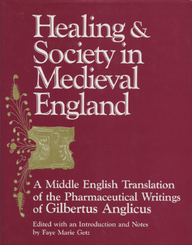 Healing and Society in Medieval England: A Middle English Translation of the Pharmaceutical Writings of Gilbertus Anglicus