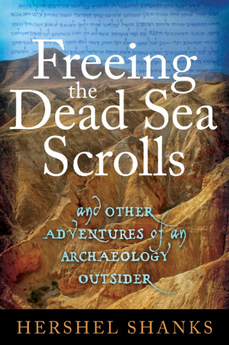 Freeing the Dead Sea Scrolls: And Other Adventures of an Archaeology Outsider