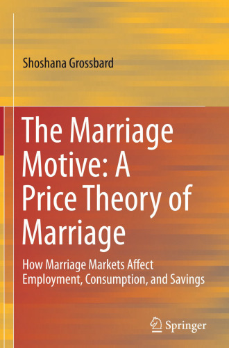 The Marriage Motive: A Price Theory of Marriage: How Marriage Markets Affect Employment, Consumption, and Savings