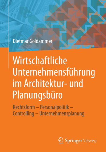 Wirtschaftliche Unternehmensführung im Architektur- und Planungsbüro: Rechtsform - Personalpolitik - Controlling - Unternehmensplanung