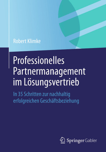 Professionelles Partnermanagement im Lösungsvertrieb: In 35 Schritten zur nachhaltig erfolgreichen Geschäftsbeziehung