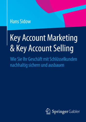 Key Account Marketing & Key Account Selling: Wie Sie Ihr Geschäft mit Schlüsselkunden nachhaltig sichern und ausbauen