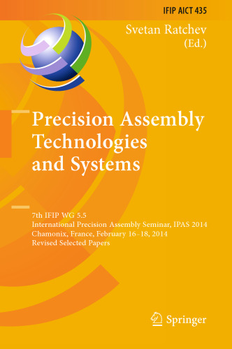 Precision Assembly Technologies and Systems: 7th IFIP WG 5.5 International Precision Assembly Seminar, IPAS 2014, Chamonix, France, February 16-18, 2014, Revised Selected Papers