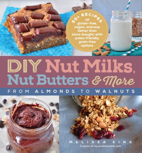 DIY Nut Milks, Nut Butters, and More: From Almonds to Walnuts