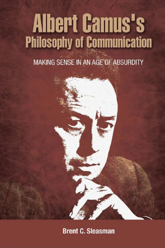 Albert Camus's Philosophy of Communication: Making Sense in an Age of Absurdity