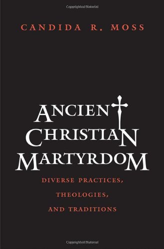 Ancient Christian Martyrdom: Diverse Practices, Theologies, and Traditions