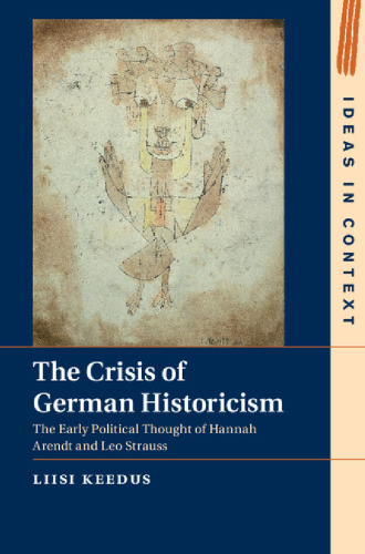 The Crisis of German Historicism: The Early Political Thought of Hannah Arendt and Leo Strauss