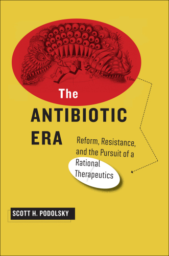 The Antibiotic Era: Reform, Resistance, and the Pursuit of a Rational Therapeutics