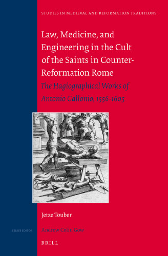 Law, Medicine, and Engineering in the Cult of the Saints in Counter-Reformation Rome: The Hagiographical Works of Antonio Gallonio, 1556-1605